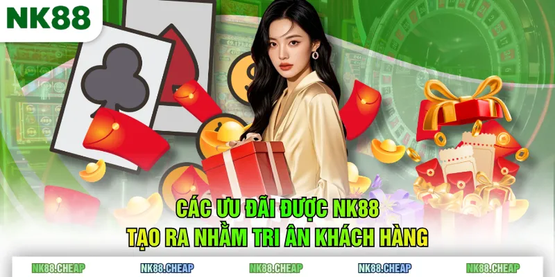 Các ưu đãi được NK88 tạo ra nhằm tri ân khách hàng