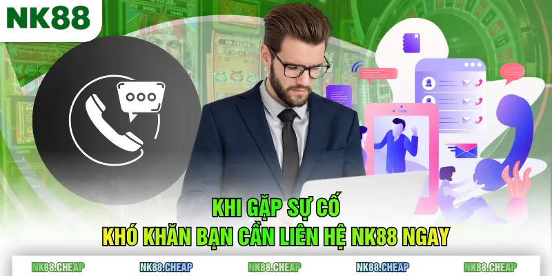Khi gặp sự cố, khó khăn bạn cần liên hệ NK88 ngay